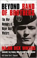 Dick Winters: Beyond Band of Brothers: The War Memoirs of Major Dick Winters