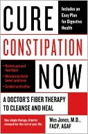 Wes Jones: Cure Constipation Now: A Doctor's Fiber Therapy to Cleanse and Heal