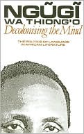 Ngugi wa Thiong'o: Decolonising the Mind: The Politics of Language in African Literature