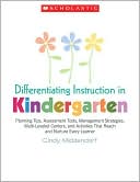 Cindy Middendorf: Differentiating Instruction in Kindergarten: Planning Tips, Assessment Tools, Management Strategies, Multi-Leveled Centers, and Activities That Reach and Nurture Every Learner