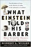Robert Wolke: What Einstein Told His Barber: More Scientific Answers to Everyday Questions
