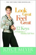 Joyce Meyer: Look Great, Feel Great: 12 Keys to Enjoying a Healthy Life Now