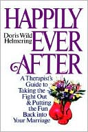 Doris Wild Helmering: Happily Ever After: A Therapist Guide to Taking the Fight Out and Putting the Fun Back into Your Marriage