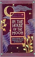 Book cover image of In the House of the Moon: Reclaiming the Feminine Spirit of Healing by Jason Elias