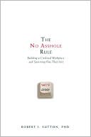 Book cover image of The No Asshole Rule: Building a Civilized Workplace and Surviving One That Isn't by Robert I. Sutton