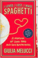 Giulia Melucci: I Loved, I Lost, I Made Spaghetti: A Memoir of Good Food and Bad Boyfriends