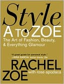 Book cover image of Style A to Zoe: The Art of Fashion, Beauty, & Everything Glamour by Rachel Zoe