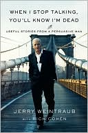 Jerry Weintraub: When I Stop Talking, You'll Know I'm Dead: Useful Stories from a Persuasive Man