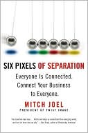 Mitch Joel: Six Pixels of Separation: Everyone Is Connected. Connect Your Business to Everyone