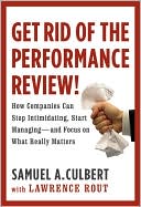 Samuel A. Culbert: Get Rid of the Performance Review!: How Companies Can Stop Intimidating, Start Managing--and Focus on What Really Matters