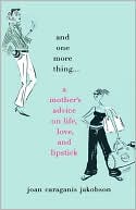 Book cover image of And One More Thing...: A Mother's Advice on Life, Love, and Lipstick by Joan Caraganis Jakobson