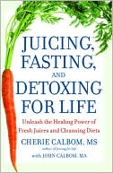 Cherie Calbom: Juicing, Fasting, and Detoxing for Life: Unleash the Healing Power of Fresh Juices and Cleansing Diets