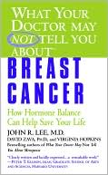 John R. Lee: What Your Doctor May Not Tell You About Breast Cancer: How Hormone Balance Can Help Save Your Life