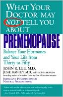 John R. Lee: What Your Doctor May Not Tell You About Premenopause: Balance Your Hormones and Your Life from Thirty to Fifty