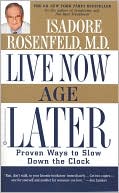 Isadore Rosenfeld: Live Now, Age Later: Proven Ways to Slow Down the Clock