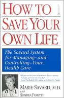 Book cover image of How to Save Your Own Life: The Savard System for Managing and Controlling Your Health Care by Marie Savard