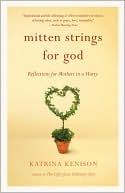 Katrina Kenison: Mitten Strings for God: Reflections for Mothers in a Hurry