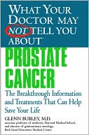 Glenn J. Bubley: What Your Doctor May Not Tell You about Prostate Cancer: The Breakthrough Information and Treatments That Can Help Save Your Life
