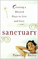 Pamela J. Bailey: Sanctuary: Creating a Blessed Place to Live and Love
