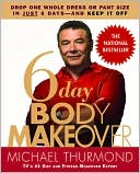 Michael Thurmond: 6 Day Body Makeover: Drop One Whole Dress or Pant Size in Just 6 Days - And Keep it Off
