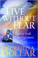 Creflo A. Dollar: Live Without Fear: Learn to Walk in God's Power and Peace