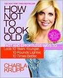 Book cover image of How Not to Look Old: Fast and Effortless Ways to Look 10 Years Younger, 10 Pounds Lighter, 10 Times Better by Charla Krupp