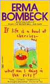 Erma Bombeck: If Life Is a Bowl of Cherries, What Am I Doing in the Pits?