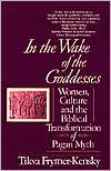 Book cover image of In the Wake of the Goddesses: Women, Culture and the Biblical Transformation of Pagan Myth by Tikva Frymer-Kensky