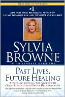 Sylvia Browne: Past Lives, Future Healing: A Psychic Reveals the Secrets to Good Health and Great Relationships