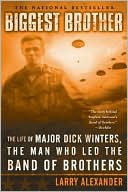 Larry Alexander: Biggest Brother: The Life Of Major Dick Winters, The Man Who Led The Band of Brothers