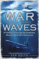 Don Keith: War Beneath the Waves: A True Story of Courage and Leadership Aboard a World War II Submarine
