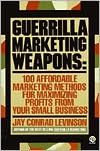 Jay Conrad Levinson: Guerrilla Marketing Weapons: 100 Affordable Marketing Methods for Maximizing Profits from Your Small Business