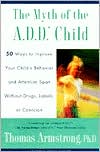 Book cover image of The Myth of the A.D.D. Child: 50 Ways to Improve Your Child's Behavior and Attention Span without Drugs, Labels, or Coercion by Thomas Armstrong