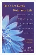 Jill Brooke: Don't Let Death Ruin Your Life: A Practical Guide to Reclaiming Happiness after the Death of a Loved One