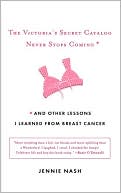 Jennie Nash: The Victoria's Secret Catalog Never Stops Coming: And Other Lessons I Learned from Breast Cancer