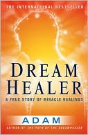 Adam: Dream Healer: A True Story of Miracle Healings
