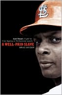 Brad Snyder: A Well-Paid Slave: Curt Flood's Fight for Free Agency in Professional Sports