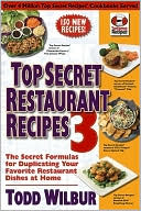 Todd Wilbur: Top Secret Restaurant Recipes 3: The Secret Formulas for Duplicating Your Favorite Restaurant Dishes at Home