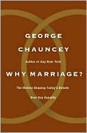 George Chauncey: Why Marriage?: The History Shaping Today's Debate over Gay Equality