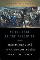 Book cover image of At the Edge of the Precipice: Henry Clay and the Compromise that Saved the Union by Robert V. Remini