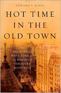 Edward P. Kohn: Hot Time in the Old Town: The Great Heat Wave of 1896 and the Making of Theodore Roosevelt