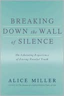 Alice Miller: Breaking Down the Wall of Silence: The Liberating Experience of Facing Painful Truth