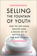 Book cover image of Selling the Fountain of Youth: How the Anti-Aging Industry Made a Disease Out of Getting Old-And Made Billions by Arlene Weintraub