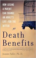 Jeanne Safer: Death Benefits: How Losing a Parent Can Change an Adult's Life--for the Better