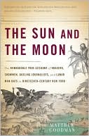 Matthew Goodman: The Sun and the Moon: The Remarkable True Account of Hoaxers, Showmen, Dueling Journalists, and Lunar Man-Bats in Nineteenth-Century New York
