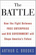 Arthur C. Brooks: The Battle: How the Fight between Free Enterprise and Big Government Will Shape America's Future