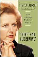 Claire Berlinski: There Is No Alternative: Why Margaret Thatcher Matters