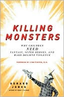 Gerard Jones: Killing Monsters: Why Children Need Fantasy, Super Heroes, and Make-Believe Violence