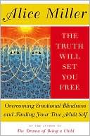 Alice Miller: The Truth Will Set You Free: Overcoming Emotional Blindness and Finding Your True Adult Self