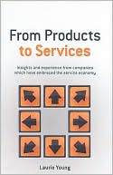 Book cover image of From Products to Services: Insights and Experience from Companies Which Have Embraced the Service Economy by Laurie Young